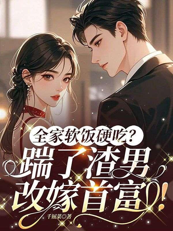 全家软饭硬吃?踹了渣男,改嫁首富!